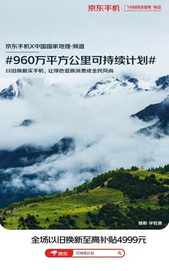 全场实在价以旧换新至高补贴4999元 京东手机960万平方公里可持续计划上线